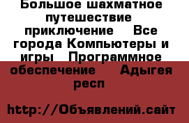 Большое шахматное путешествие (приключение) - Все города Компьютеры и игры » Программное обеспечение   . Адыгея респ.